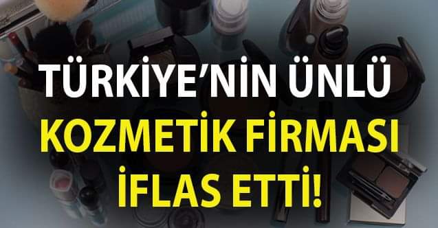 ÜNLÜ KOZMETİK FİRMASI İFLAS ETTİ!